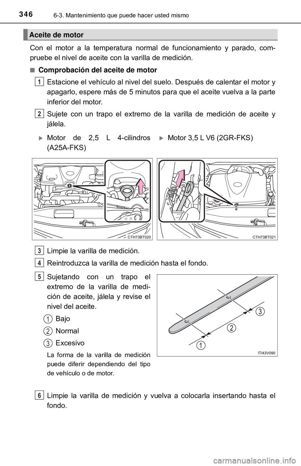 TOYOTA CAMRY 2017  Manual del propietario (in Spanish) 3466-3. Mantenimiento que puede hacer usted mismo
Con el motor a la temperatura normal de funcionamiento y parado, com-
pruebe el nivel de aceite con la varilla de medición.
■Comprobación del acei