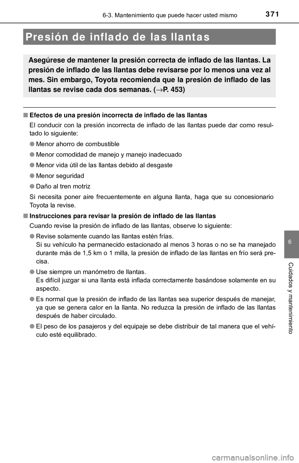 TOYOTA CAMRY 2017  Manual del propietario (in Spanish) 3716-3. Mantenimiento que puede hacer usted mismo
6
Cuidados y mantenimiento
■Efectos de una presió n incorrecta de inflado de las llantas
El conducir con la presión incorrecta de inflado de las l