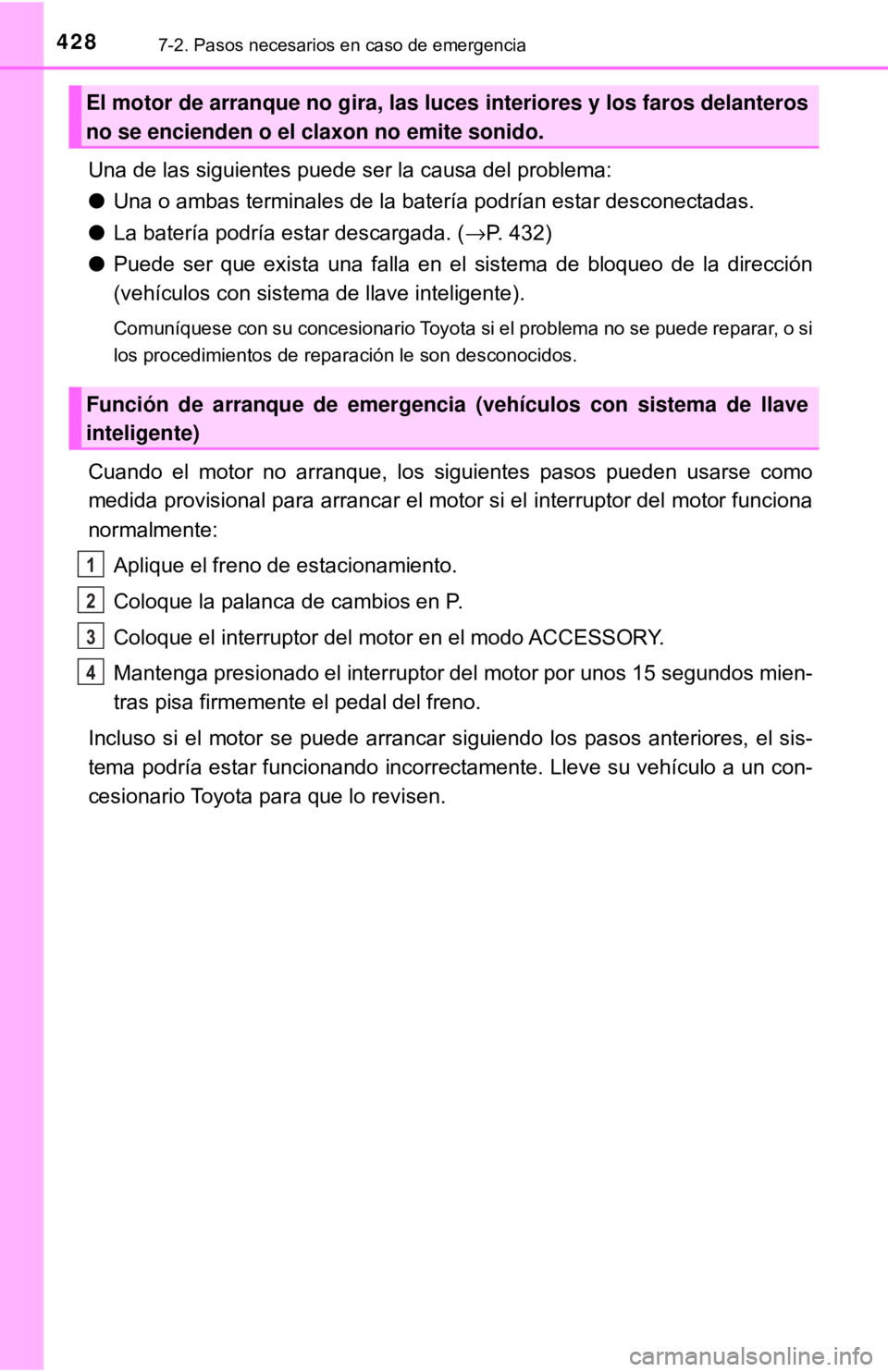 TOYOTA CAMRY 2017  Manual del propietario (in Spanish) 4287-2. Pasos necesarios en caso de emergencia
Una de las siguientes puede ser la causa del problema:
●Una o ambas terminales de la batería podrían estar desconectadas.
● La batería podría est