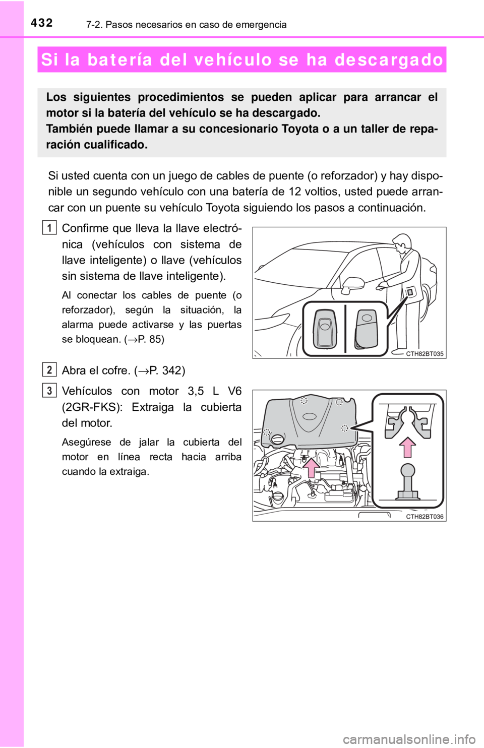 TOYOTA CAMRY 2017  Manual del propietario (in Spanish) 4327-2. Pasos necesarios en caso de emergencia
Si usted cuenta con un juego de cables de puente (o reforzador) y hay dispo-
nible un segundo vehículo con una batería de 12 voltios, usted puede arran