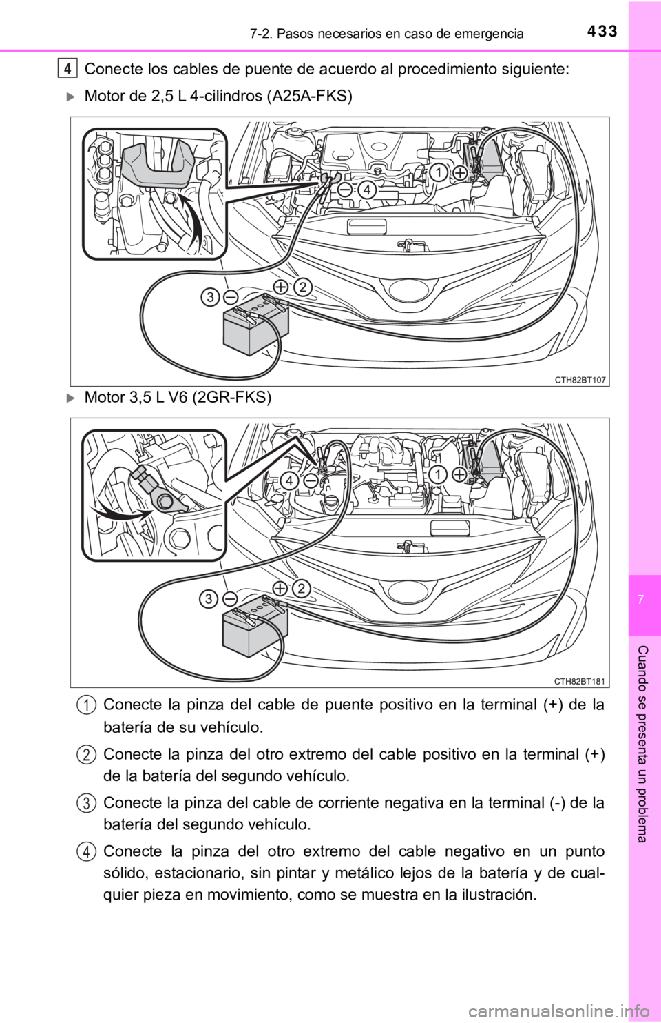 TOYOTA CAMRY 2017  Manual del propietario (in Spanish) 4337-2. Pasos necesarios en caso de emergencia
7
Cuando se presenta un problema
Conecte los cables de puente de acuerdo al procedimiento siguiente:
Motor de 2,5 L 4-cilindros (A25A-FKS)
Motor 3,