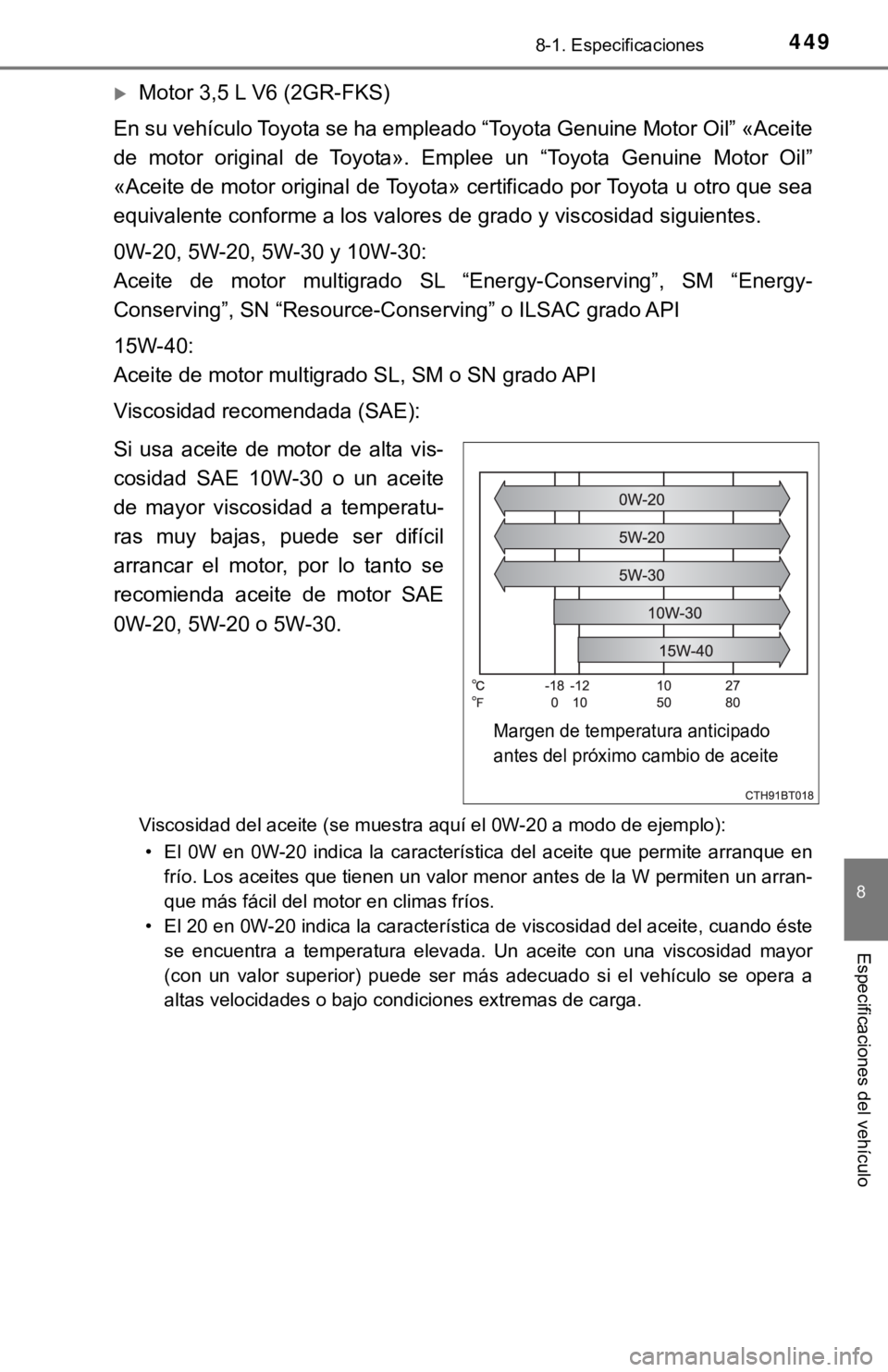 TOYOTA CAMRY 2017  Manual del propietario (in Spanish) 4498-1. Especificaciones
8
Especificaciones del vehículo
Motor 3,5 L V6 (2GR-FKS)
En su vehículo Toyota se ha empleado “Toyota Genuine Motor Oil” «Aceite
de motor original de Toyota». Emple