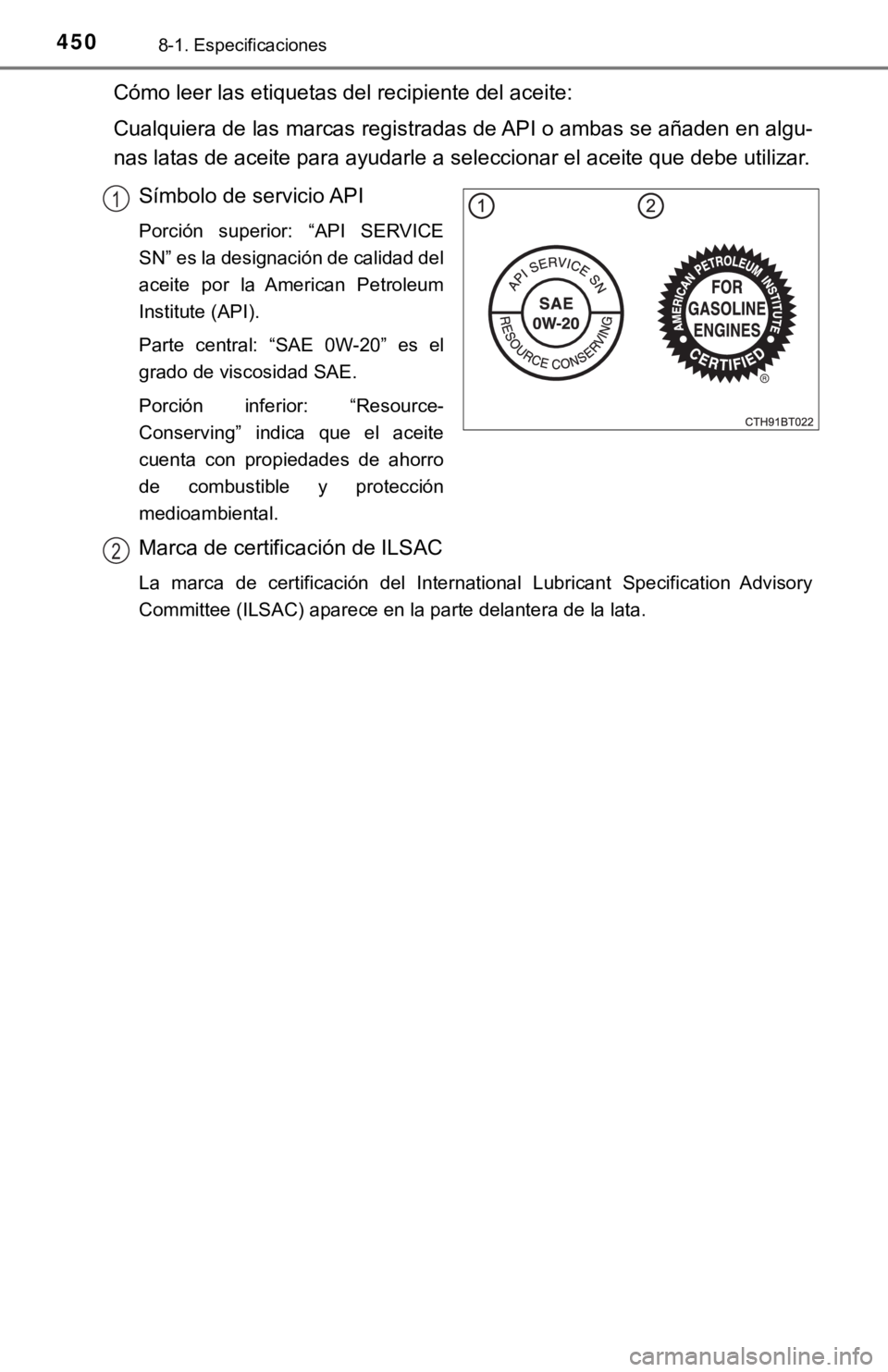 TOYOTA CAMRY 2017  Manual del propietario (in Spanish) 4508-1. Especificaciones
Cómo leer las etiquetas del recipiente del aceite:
Cualquiera de las marcas registradas de API o ambas se añaden en algu-
nas latas de aceite para ayudarle a seleccionar el 