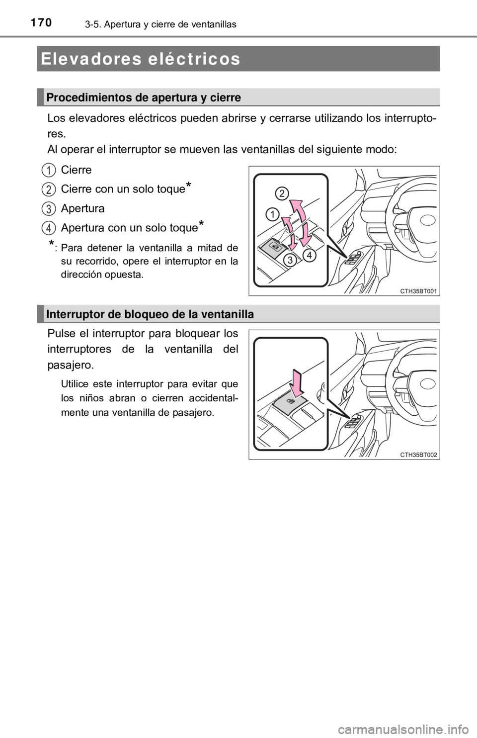 TOYOTA CAMRY 2016  Manual del propietario (in Spanish) 1703-5. Apertura y cierre de ventanillas
Los elevadores eléctricos pueden abrirse y cerrarse utilizando los interrupto-
res.
Al operar el interruptor se mueven las ventanillas del siguiente modo:Cier