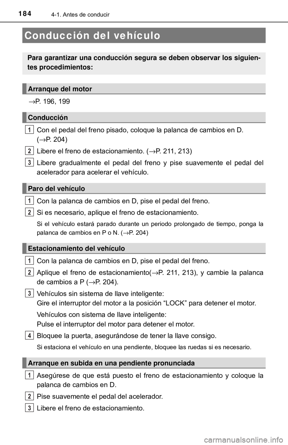 TOYOTA CAMRY 2016  Manual del propietario (in Spanish) 1844-1. Antes de conducir
→P. 196, 199Con el pedal del freno pisado, coloque la palanca de cambios en D. 
(→P. 204)
Libere el freno de estacionamiento. ( →P. 211, 213)
Libere gradualmente el ped