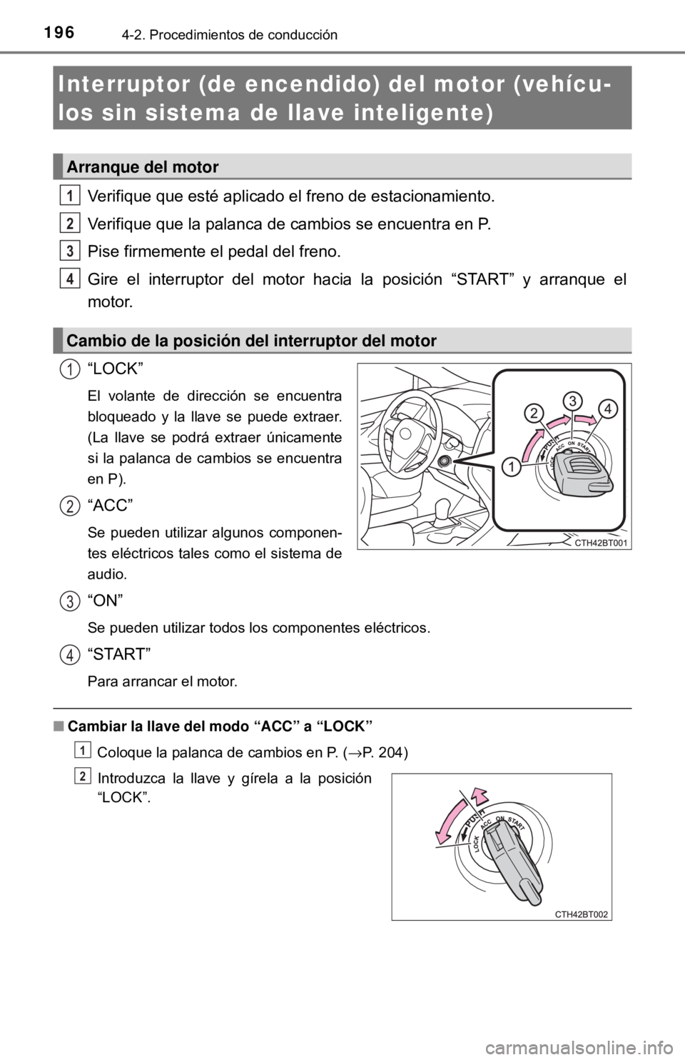 TOYOTA CAMRY 2016  Manual del propietario (in Spanish) 1964-2. Procedimientos de conducción
Verifique que esté aplicado el freno de estacionamiento.
Verifique que la palanca de cambios se encuentra en P.
Pise firmemente el pedal del freno.
Gire el inter