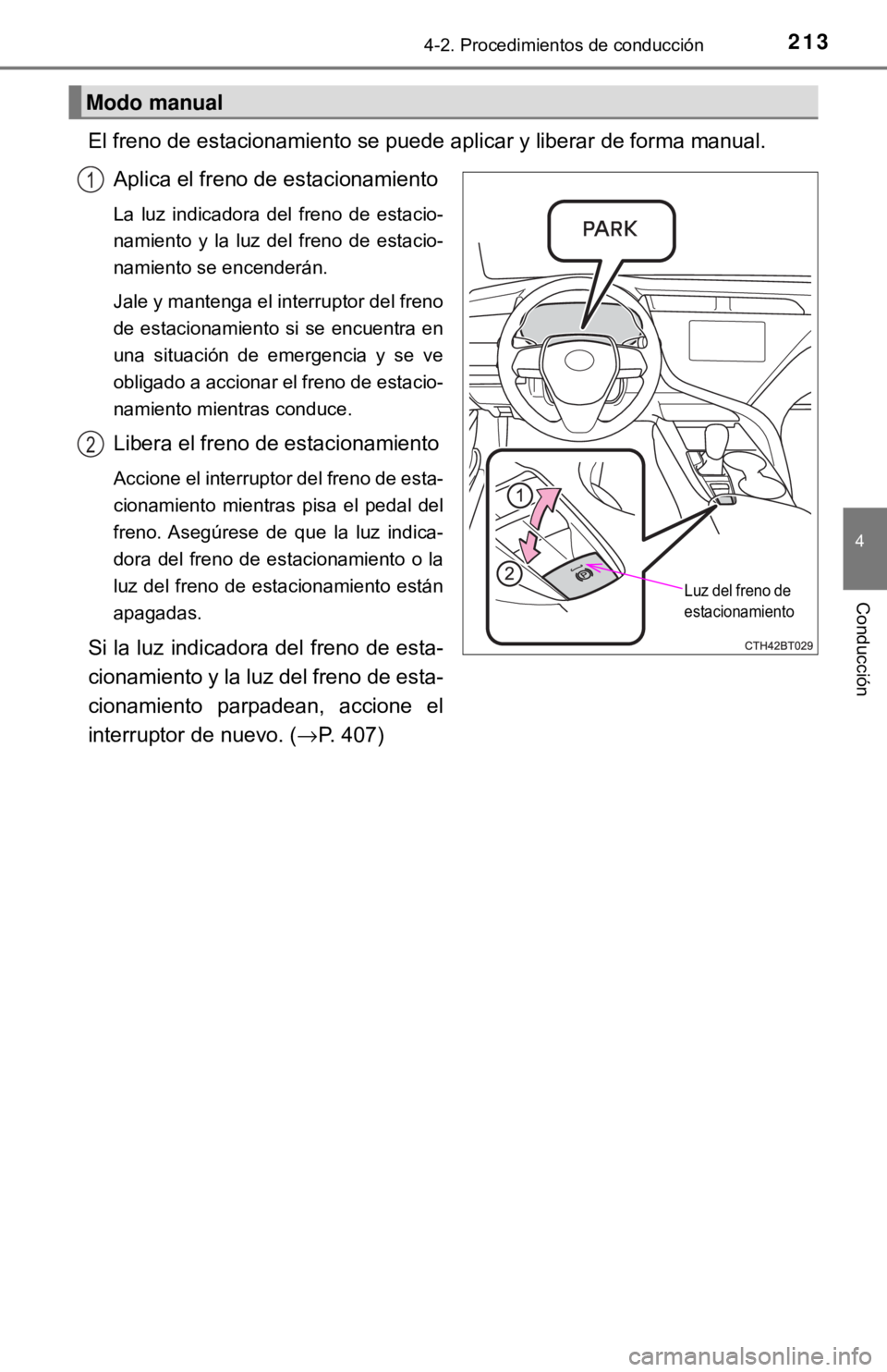 TOYOTA CAMRY 2016  Manual del propietario (in Spanish) 2134-2. Procedimientos de conducción
4
Conducción
El freno de estacionamiento se puede aplicar y liberar de forma manual. 
Aplica el freno de estacionamiento
La luz indicadora del freno de estacio-
