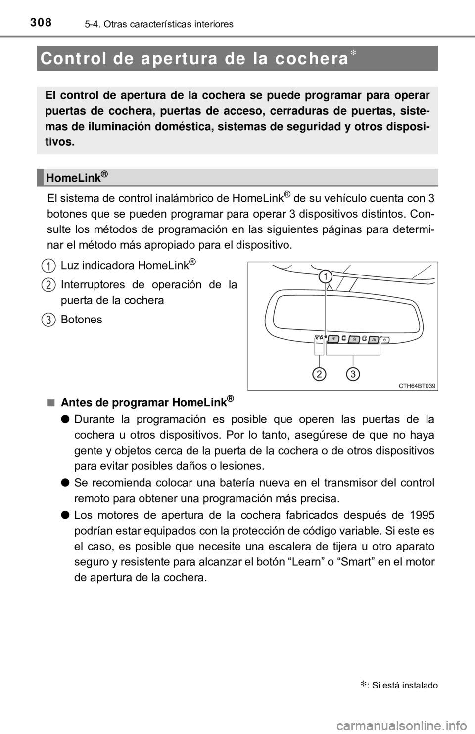 TOYOTA CAMRY 2016 Manual del propietario (in Spanish) 3085-4. Otras características interiores
El sistema de control inalámbrico de HomeLink® de su vehículo cuenta con 3
botones que se pueden programar para operar 3 dispositivos distintos. Con-
sulte TOYOTA CAMRY 2016 Manual del propietario (in Spanish) 3085-4. Otras características interiores
El sistema de control inalámbrico de HomeLink® de su vehículo cuenta con 3
botones que se pueden programar para operar 3 dispositivos distintos. Con-
sulte