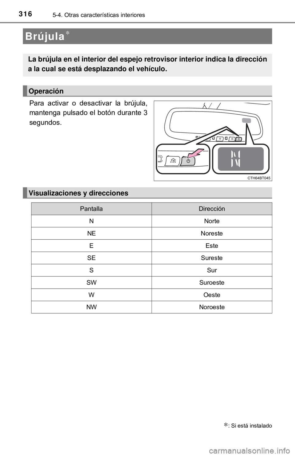 TOYOTA CAMRY 2016  Manual del propietario (in Spanish) 3165-4. Otras características interiores
Para activar o desactivar la brújula,
mantenga pulsado el botón durante 3
segundos.
Brújula∗
∗: Si está instalado
La brújula en el interior del espej
