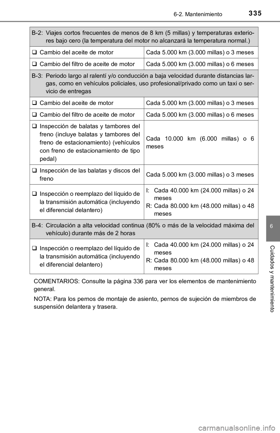 TOYOTA CAMRY 2016 Manual del propietario (in Spanish) 3356-2. Mantenimiento
6
Cuidados y mantenimiento
COMENTARIOS: Consulte la página 336 para ver los elementos de mantenimiento
general.
NOTA: Para los pernos de montaje de asiento, pernos de sujeción TOYOTA CAMRY 2016 Manual del propietario (in Spanish) 3356-2. Mantenimiento
6
Cuidados y mantenimiento
COMENTARIOS: Consulte la página 336 para ver los elementos de mantenimiento
general.
NOTA: Para los pernos de montaje de asiento, pernos de sujeción