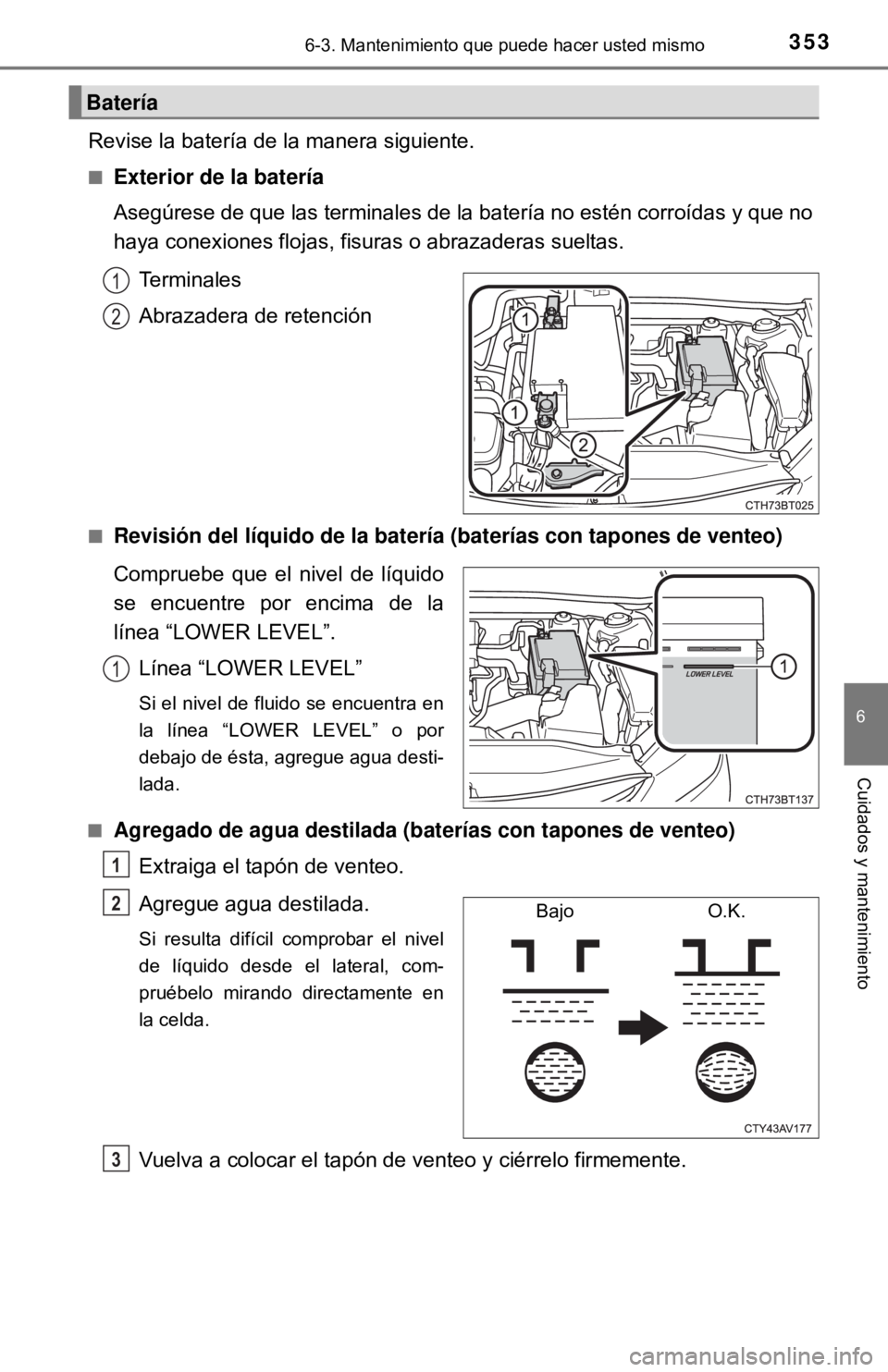 TOYOTA CAMRY 2016  Manual del propietario (in Spanish) 3536-3. Mantenimiento que puede hacer usted mismo
6
Cuidados y mantenimiento
Revise la batería de la manera siguiente.
■Exterior de la batería
Asegúrese de que las terminales de la batería no es
