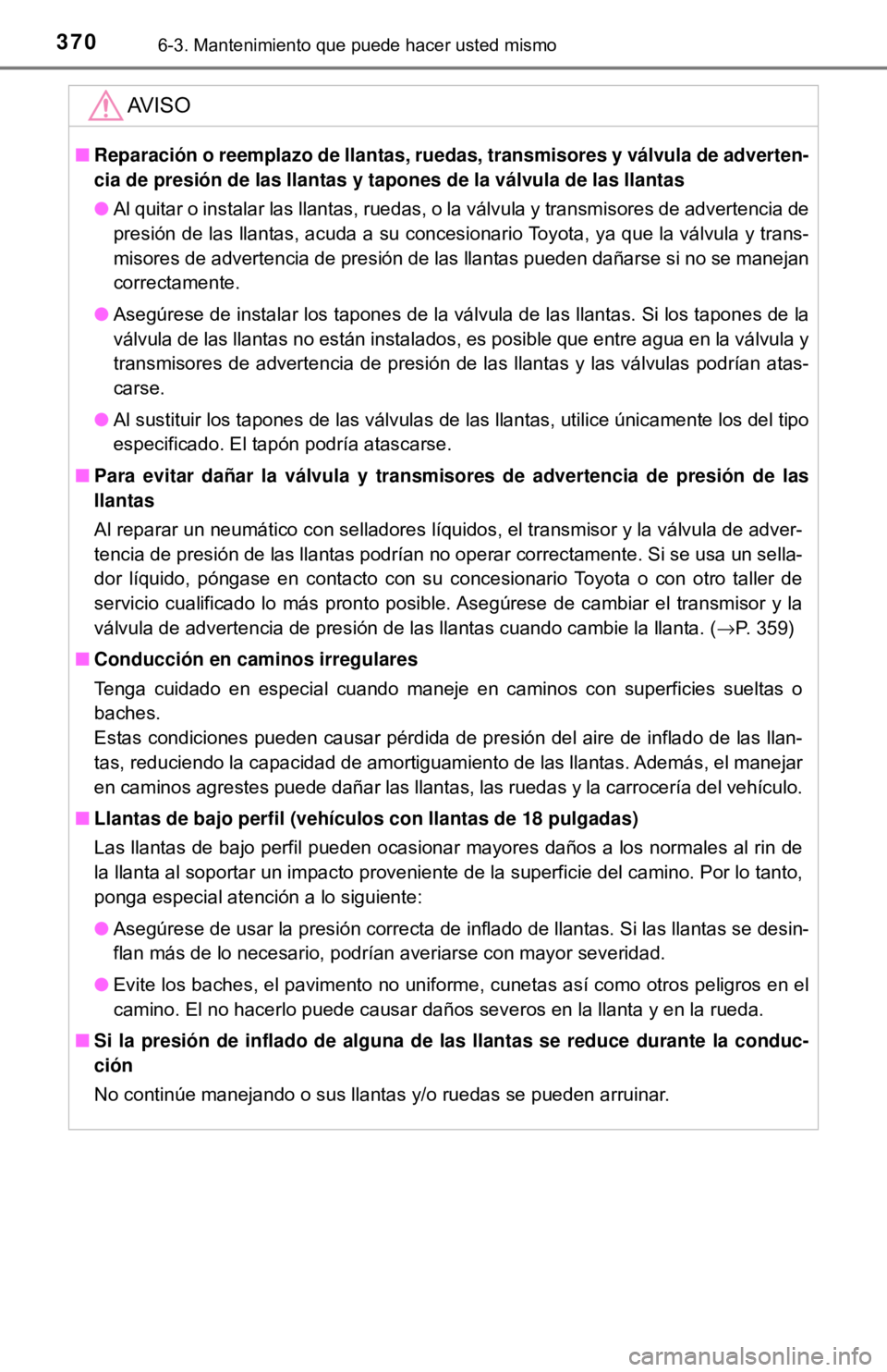 TOYOTA CAMRY 2016  Manual del propietario (in Spanish) 3706-3. Mantenimiento que puede hacer usted mismo
AV I S O
■Reparación o reemplazo de llantas, ruedas, transmisores y válvula de adverten-
cia de presión de las llantas y tapones de la válvula d