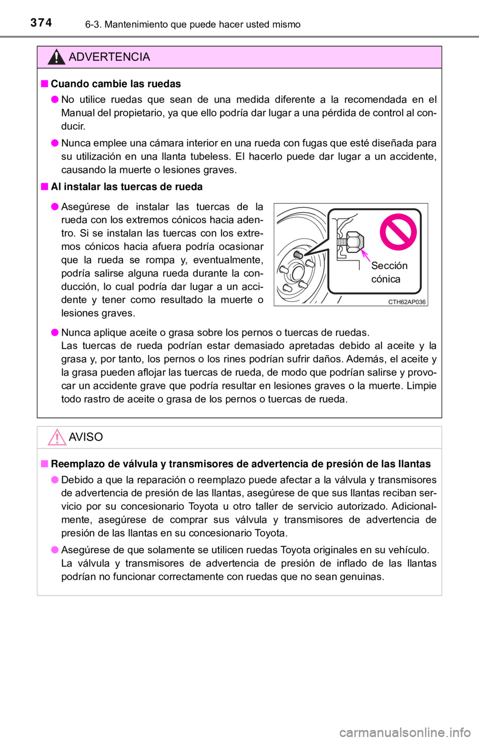 TOYOTA CAMRY 2016  Manual del propietario (in Spanish) 3746-3. Mantenimiento que puede hacer usted mismo
ADVERTENCIA
■Cuando cambie las ruedas
● No utilice ruedas que sean de una medida diferente a la recomendada en el
Manual del propietario, ya que e