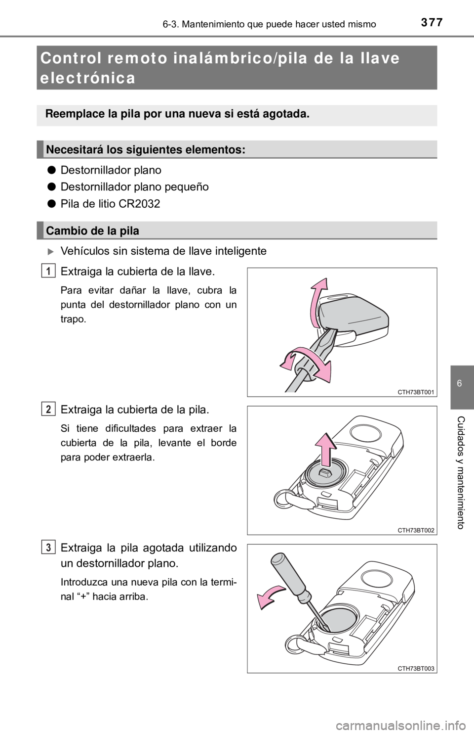 TOYOTA CAMRY 2016  Manual del propietario (in Spanish) 3776-3. Mantenimiento que puede hacer usted mismo
6
Cuidados y mantenimiento
●Destornillador plano
● Destornillador plano pequeño
● Pila de litio CR2032
Vehículos sin sistema de llave intel