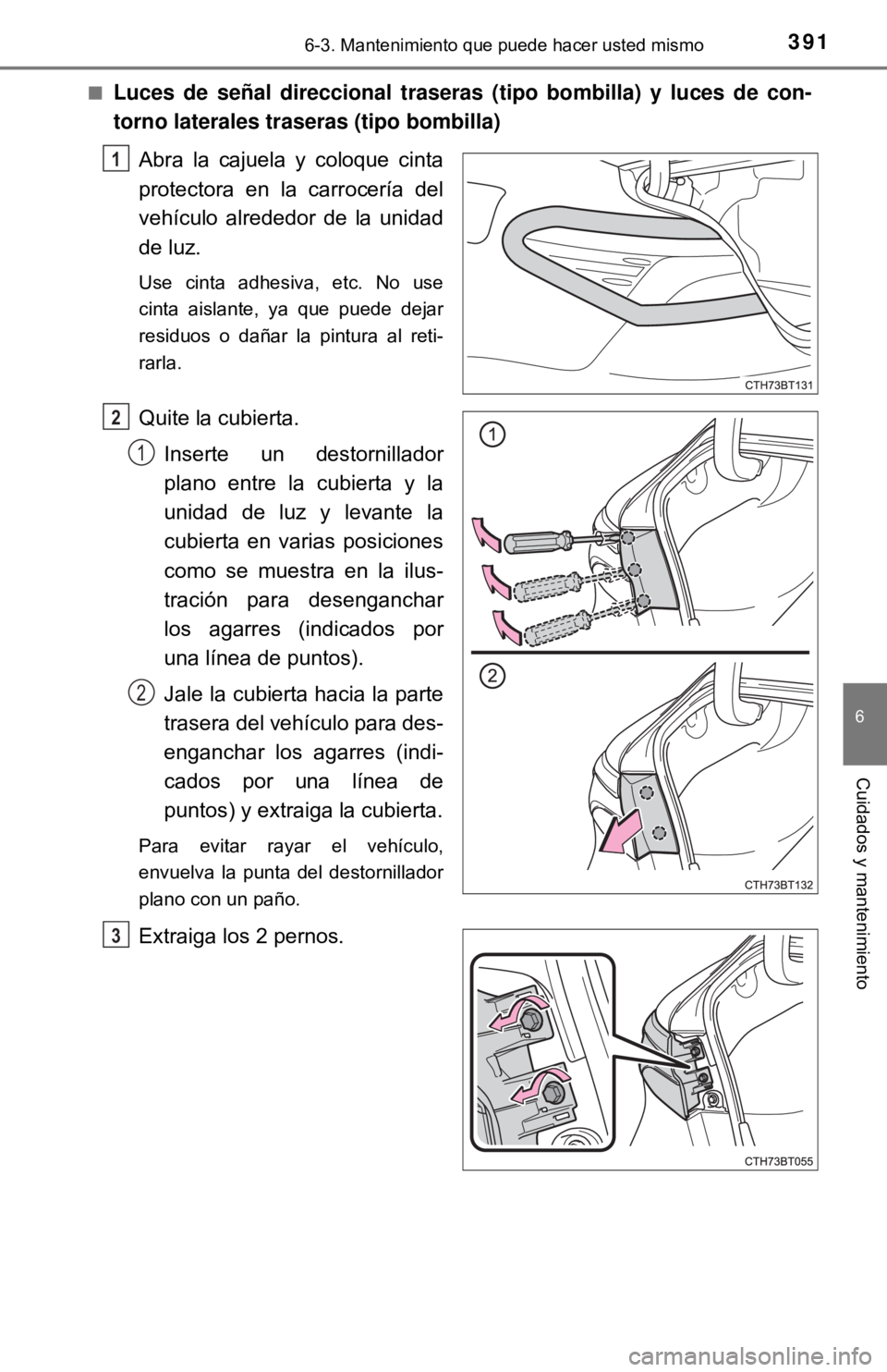 TOYOTA CAMRY 2016  Manual del propietario (in Spanish) 3916-3. Mantenimiento que puede hacer usted mismo
6
Cuidados y mantenimiento
■Luces de señal direccional traseras (tipo bombilla) y luces de con-
torno laterales traseras (tipo bombilla)Abra la caj