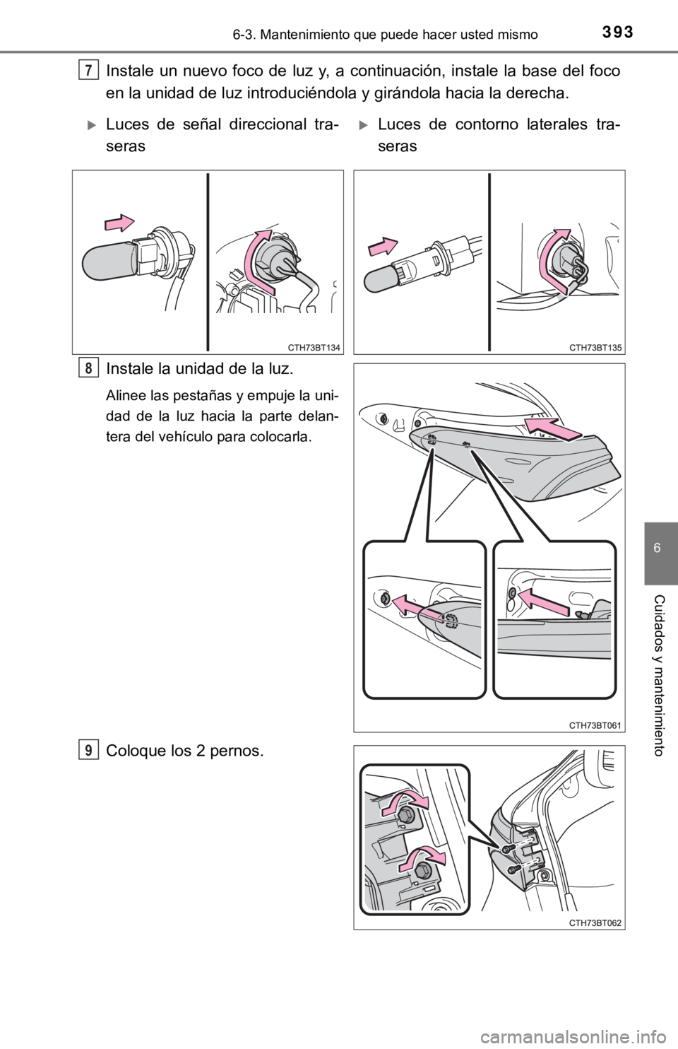 TOYOTA CAMRY 2016  Manual del propietario (in Spanish) 3936-3. Mantenimiento que puede hacer usted mismo
6
Cuidados y mantenimiento
Instale un nuevo foco de luz y, a continuación, instale la base del foco
en la unidad de luz introduciéndola y girándola