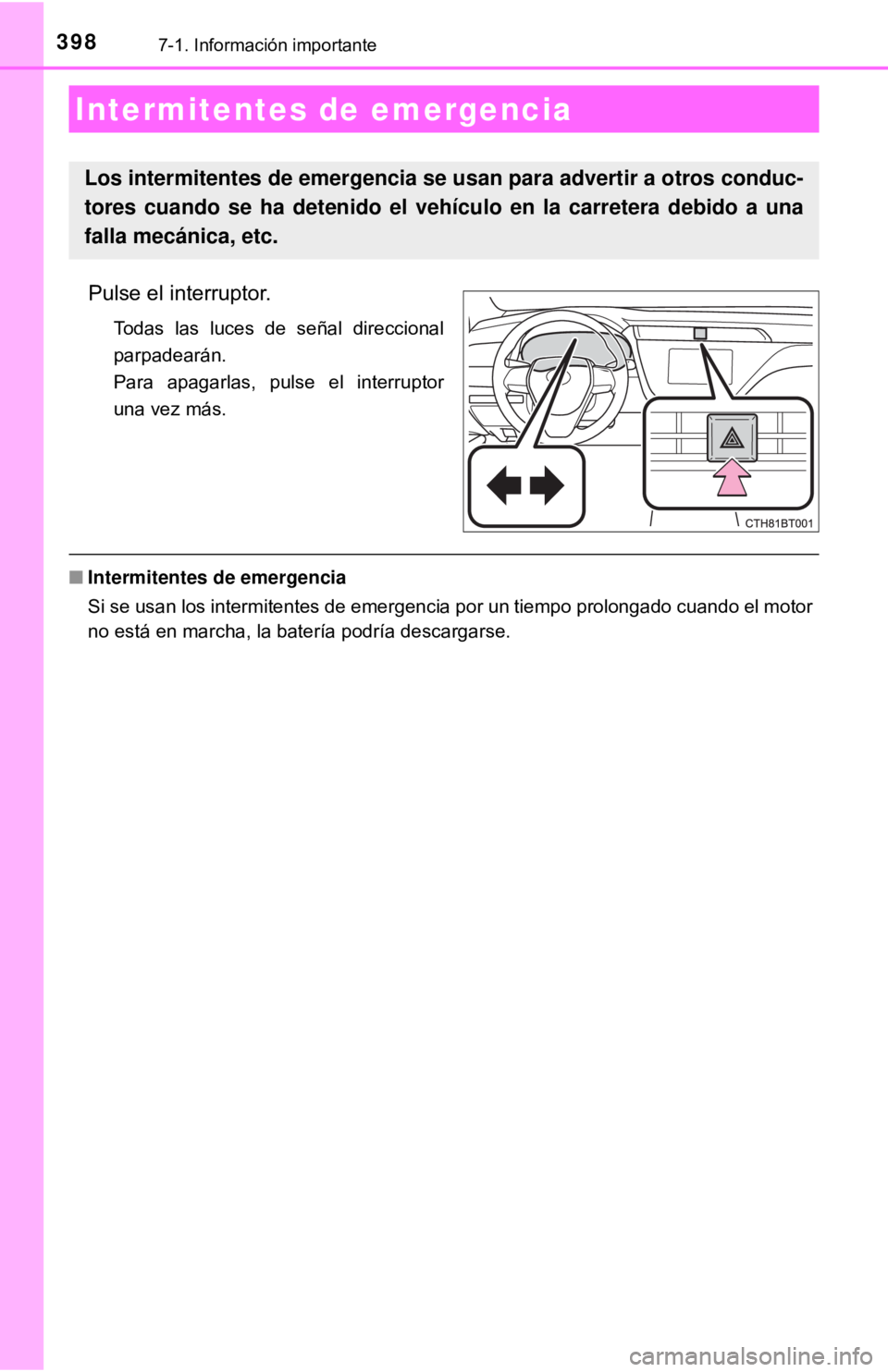 TOYOTA CAMRY 2016  Manual del propietario (in Spanish) 3987-1. Información importante
Pulse el interruptor.
Todas las luces de señal direccional
parpadearán.
Para apagarlas, pulse el interruptor
una vez más.
■Intermitentes de emergencia
Si se usan l