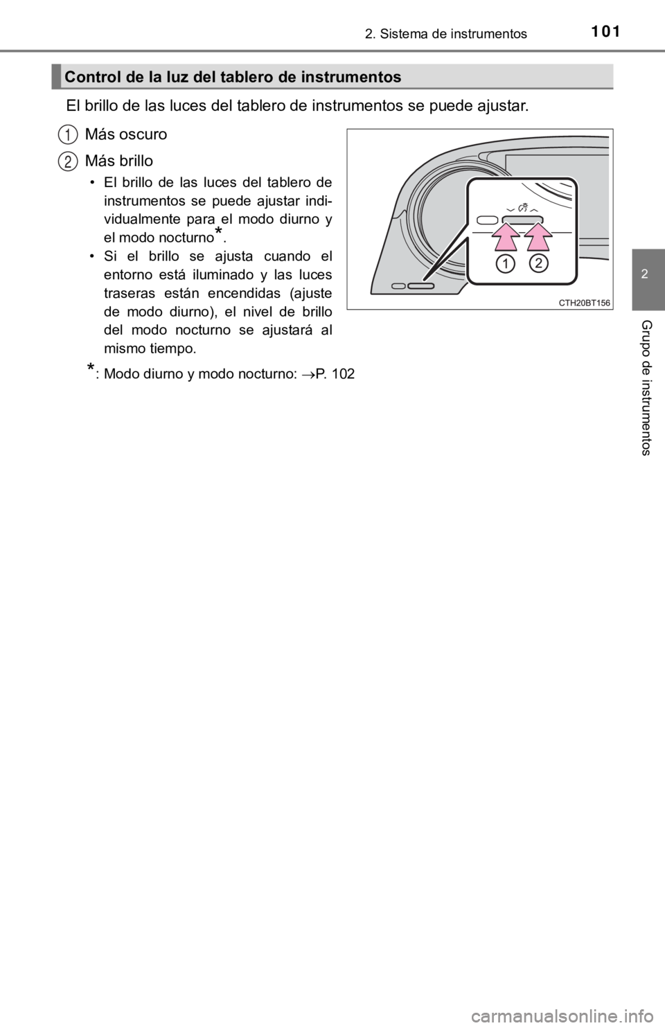 TOYOTA CAMRY HYBRID 2019  Manual del propietario (in Spanish) 1012. Sistema de instrumentos
2
Grupo de instrumentos
El brillo de las luces del tablero de instrumentos se puede ajustar.
Más oscuro
Más brillo
• El  brillo  de  las  luces  del  tablero  de inst