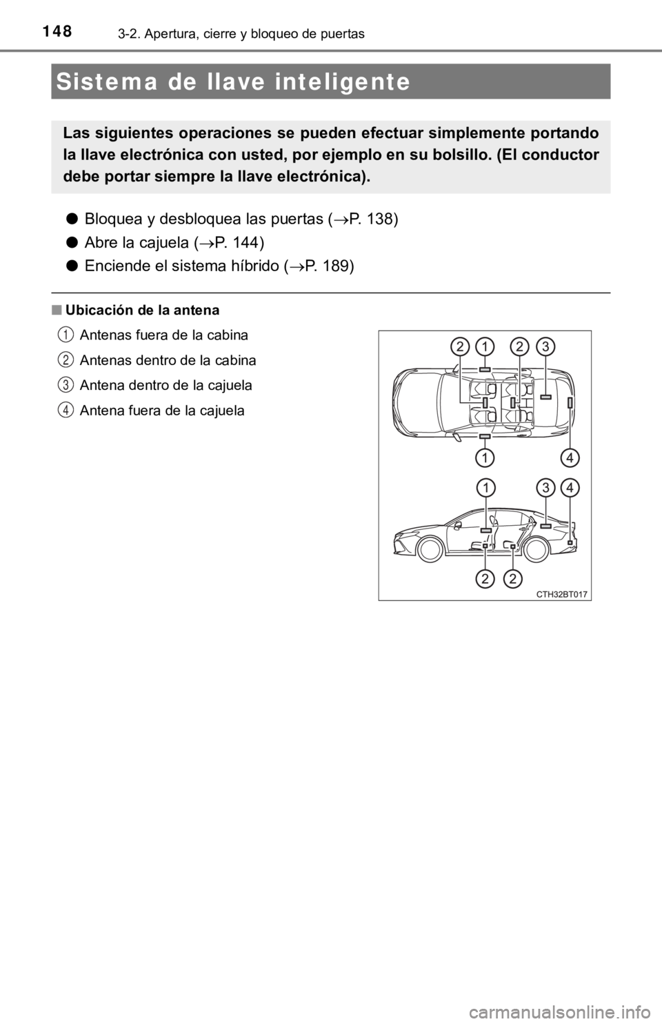 TOYOTA CAMRY HYBRID 2019  Manual del propietario (in Spanish) 1483-2. Apertura, cierre y bloqueo de puertas
●Bloquea y desbloquea las puertas ( P. 138)
● Abre la cajuela ( P. 144)
● Enciende el sistema híbrido ( P. 189)
■Ubicación de la antena
