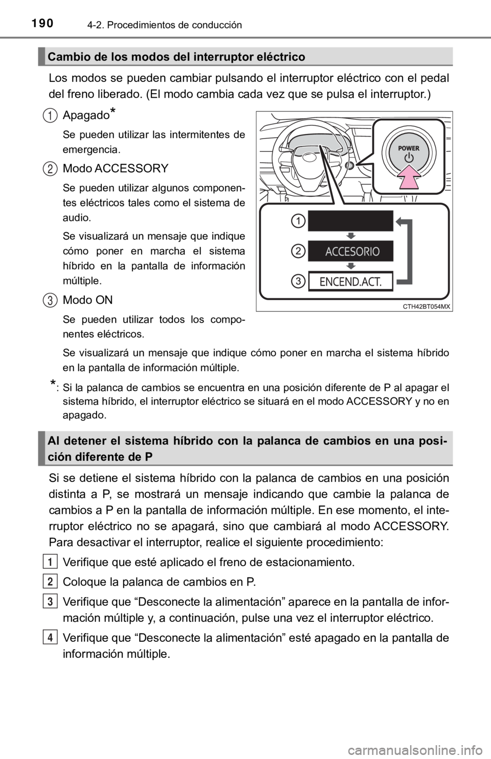 TOYOTA CAMRY HYBRID 2019  Manual del propietario (in Spanish) 1904-2. Procedimientos de conducción
Los modos se pueden cambiar pulsando el interruptor eléctrico con el pedal
del freno liberado. (El modo cambia cada vez que se pulsa el interruptor.)
Apagado
*
S