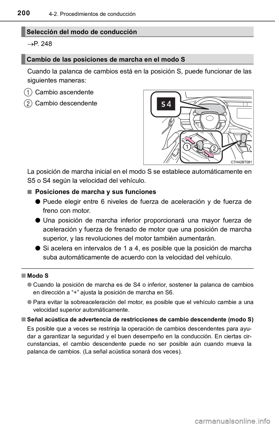 TOYOTA CAMRY HYBRID 2019  Manual del propietario (in Spanish) 2004-2. Procedimientos de conducción
P. 248
Cuando la palanca de cambios está en la posición S, puede funcionar de las
siguientes maneras:
Cambio ascendente
Cambio descendente
La posición de ma