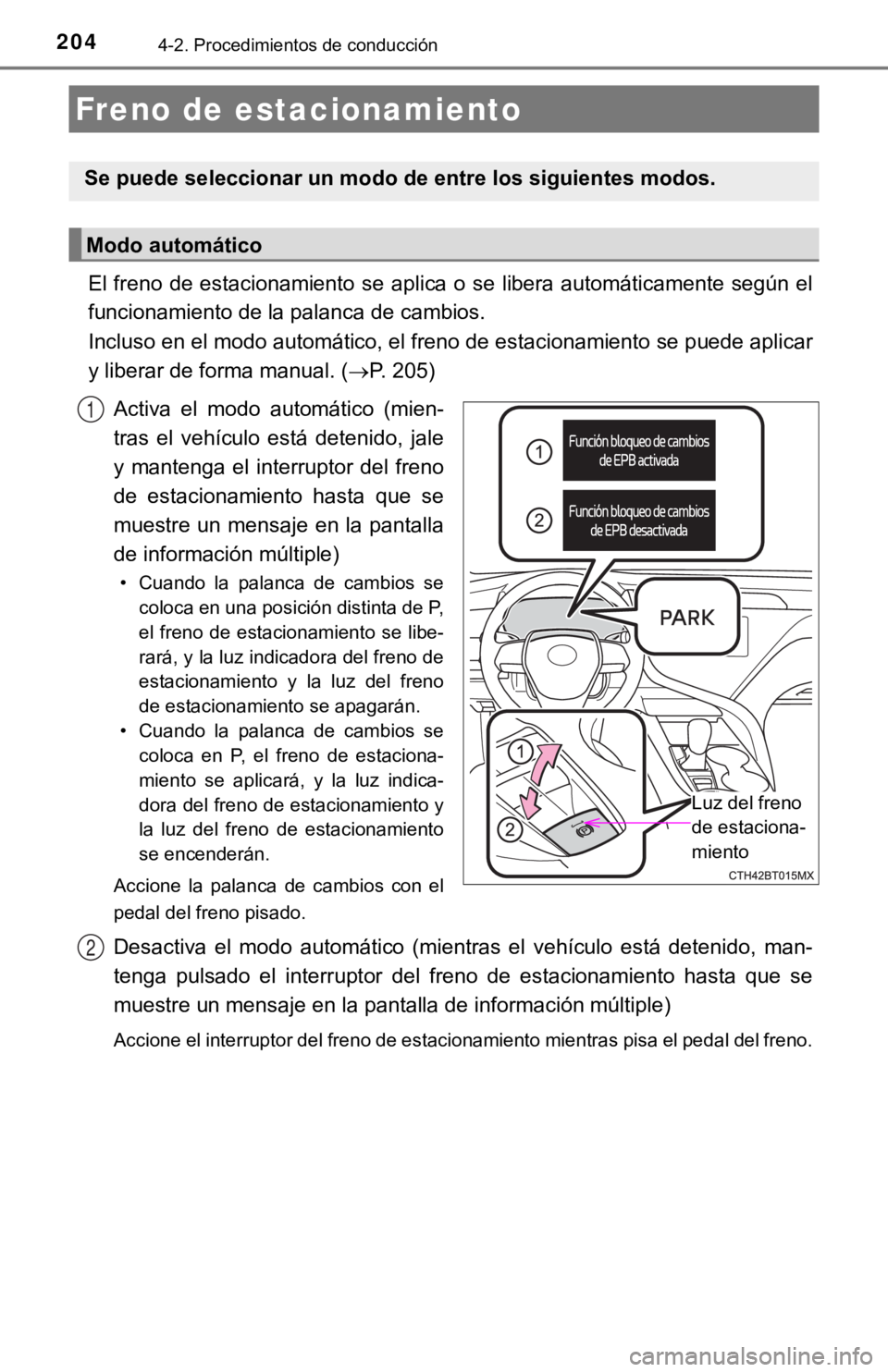 TOYOTA CAMRY HYBRID 2019  Manual del propietario (in Spanish) 2044-2. Procedimientos de conducción
El freno  de  estacionamiento  se aplica  o  se libera  automáticamente  según el
funcionamiento de la palanca de cambios. 
Incluso en el modo automático, el f