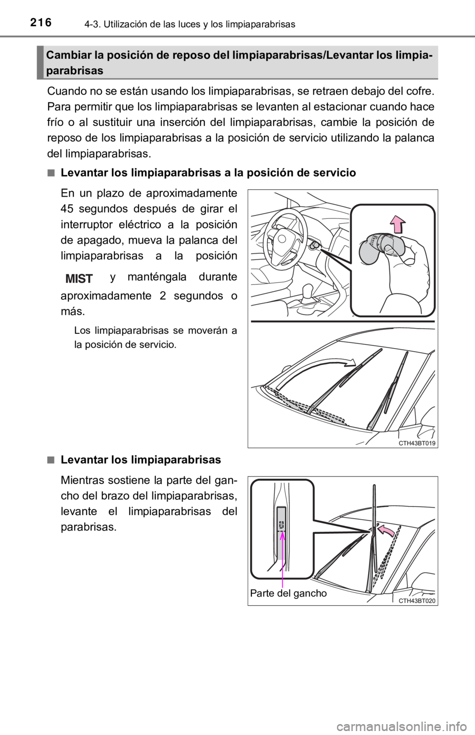 TOYOTA CAMRY HYBRID 2019  Manual del propietario (in Spanish) 2164-3. Utilización de las luces y los limpiaparabrisas
Cuando no se están usando los limpiaparabrisas, se retraen debajo del cofre.
Para permitir que los limpiaparabrisas se levanten al estaciona r