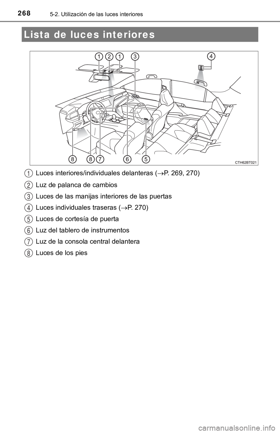 TOYOTA CAMRY HYBRID 2019  Manual del propietario (in Spanish) 2685-2. Utilización de las luces interiores
Luces interiores/individuales delanteras (P. 269, 270)
Luz de palanca de cambios
Luces de las manijas interiores de las puertas
Luces individuales trase