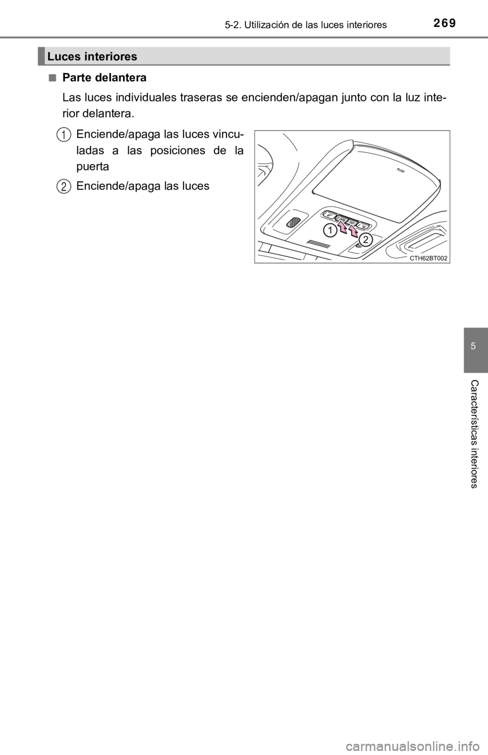 TOYOTA CAMRY HYBRID 2019  Manual del propietario (in Spanish) 2695-2. Utilización de las luces interiores
5
Características interiores
■Parte delantera
Las luces individuales traseras se encienden/apagan junto con l a luz inte-
rior delantera.
Enciende/apaga