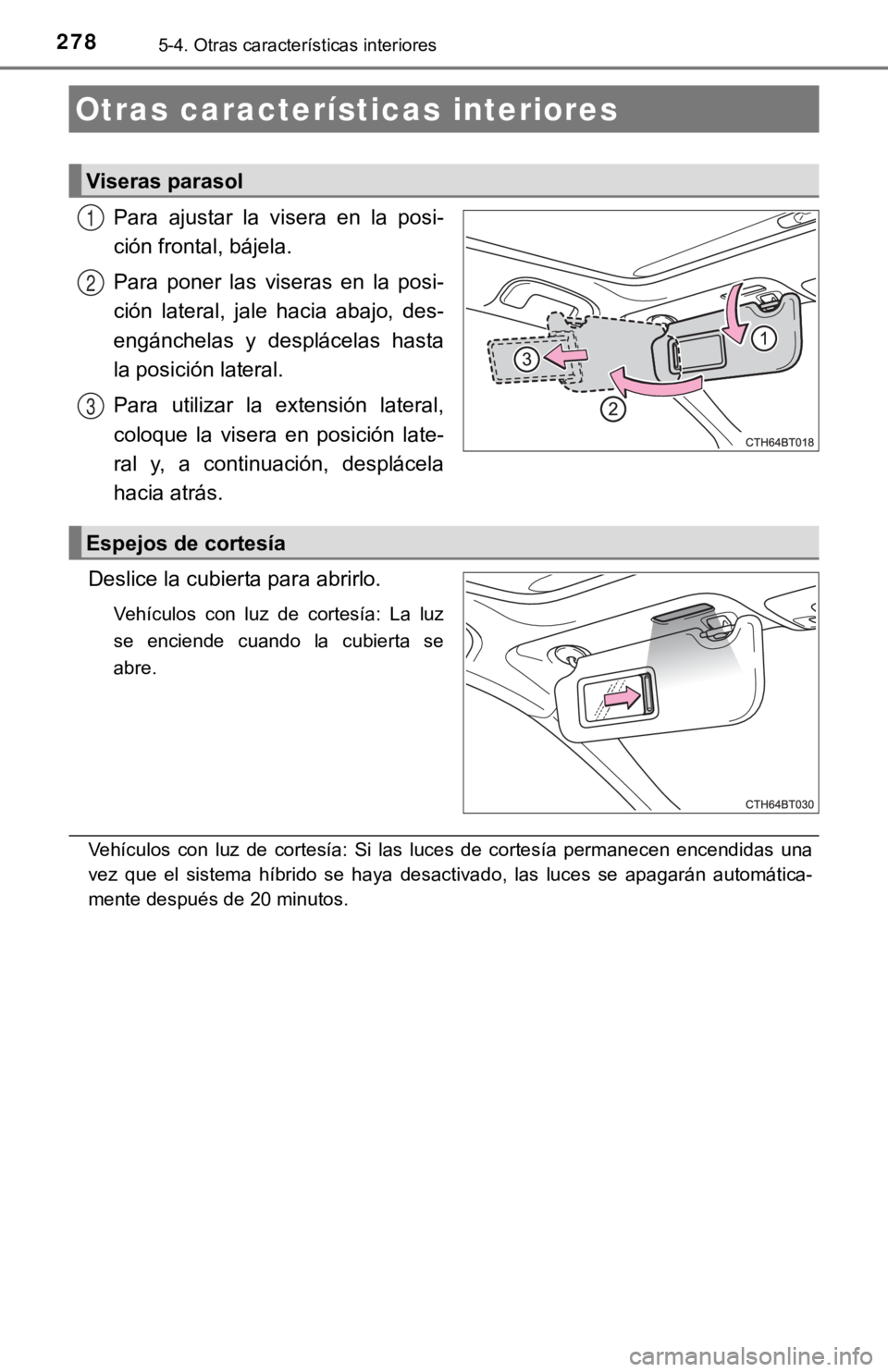 TOYOTA CAMRY HYBRID 2019  Manual del propietario (in Spanish) 2785-4. Otras características interiores
Para  ajustar  la  visera  en  la  posi-
ción frontal, bájela.
Para  poner  las  viseras  en  la  posi-
ción  lateral,  jale  hacia  abajo,  des-
engánche