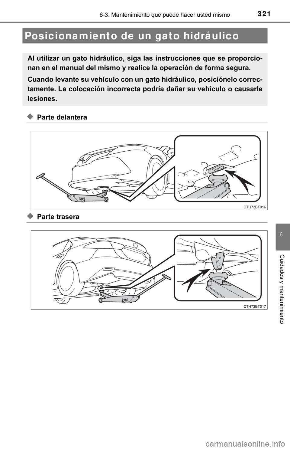 TOYOTA CAMRY HYBRID 2019  Manual del propietario (in Spanish) 3216-3. Mantenimiento que puede hacer usted mismo
6
Cuidados y mantenimiento
◆Parte delantera
◆Parte trasera
Posicionamiento de un gato hidráulico
Al  utilizar  un  gato  hidráulico,  siga  las 