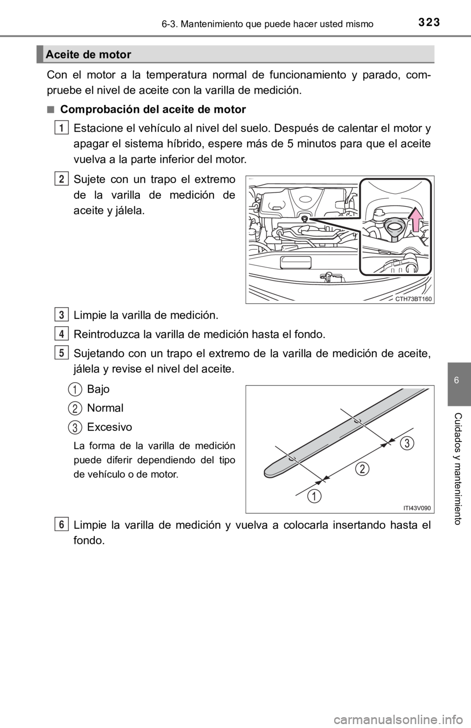 TOYOTA CAMRY HYBRID 2019  Manual del propietario (in Spanish) 3236-3. Mantenimiento que puede hacer usted mismo
6
Cuidados y mantenimiento
Con  el  motor  a  la  temperatura  normal  de  funcionamiento  y  parado,  com-
pruebe el nivel de aceite con la varilla d