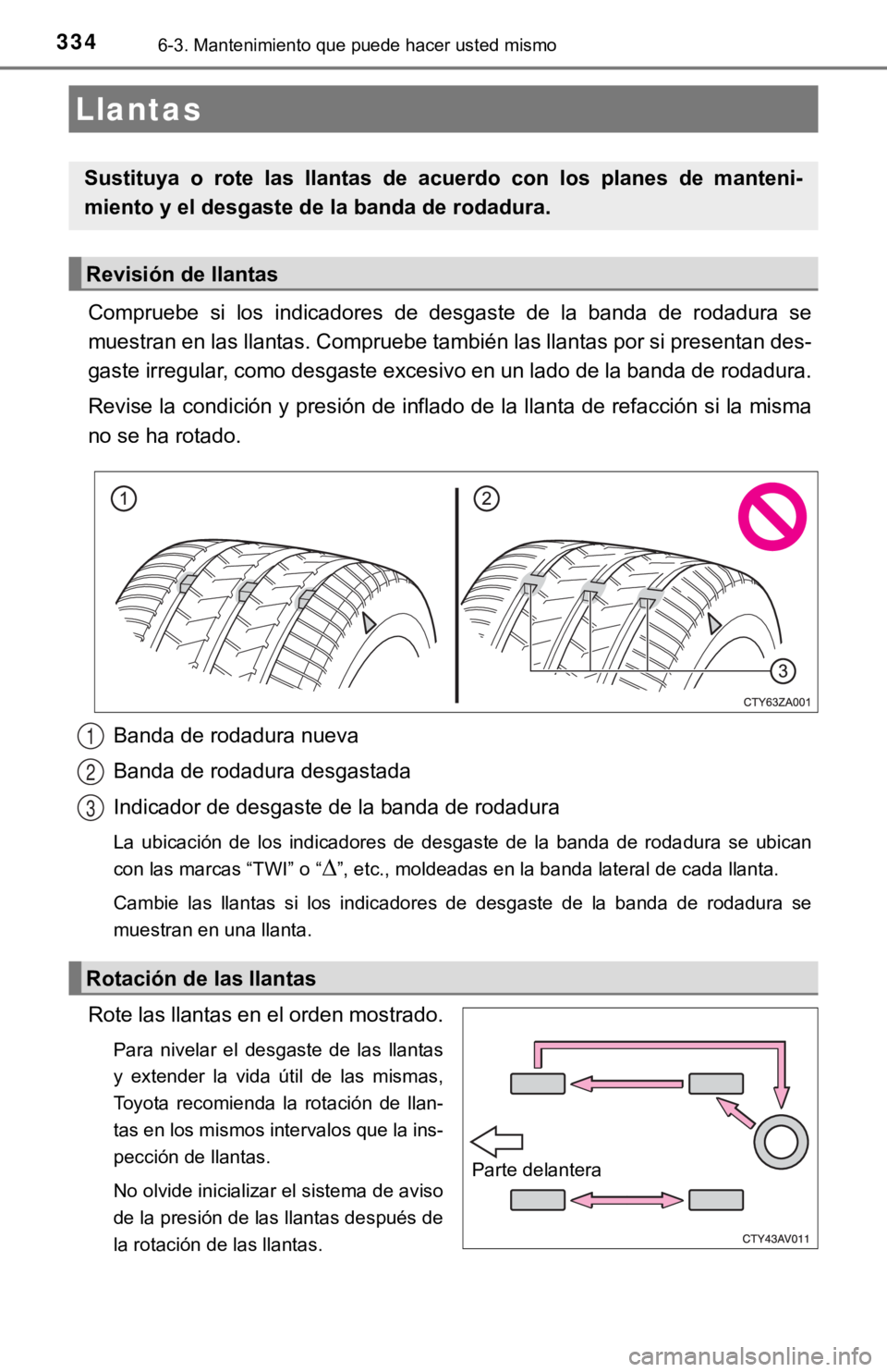 TOYOTA CAMRY HYBRID 2019  Manual del propietario (in Spanish) 3346-3. Mantenimiento que puede hacer usted mismo
Compruebe  si  los  indicadores  de  desgaste  de  la  banda  de  rodadura  se
muestran en las llantas. Compruebe también las llantas por si presenta