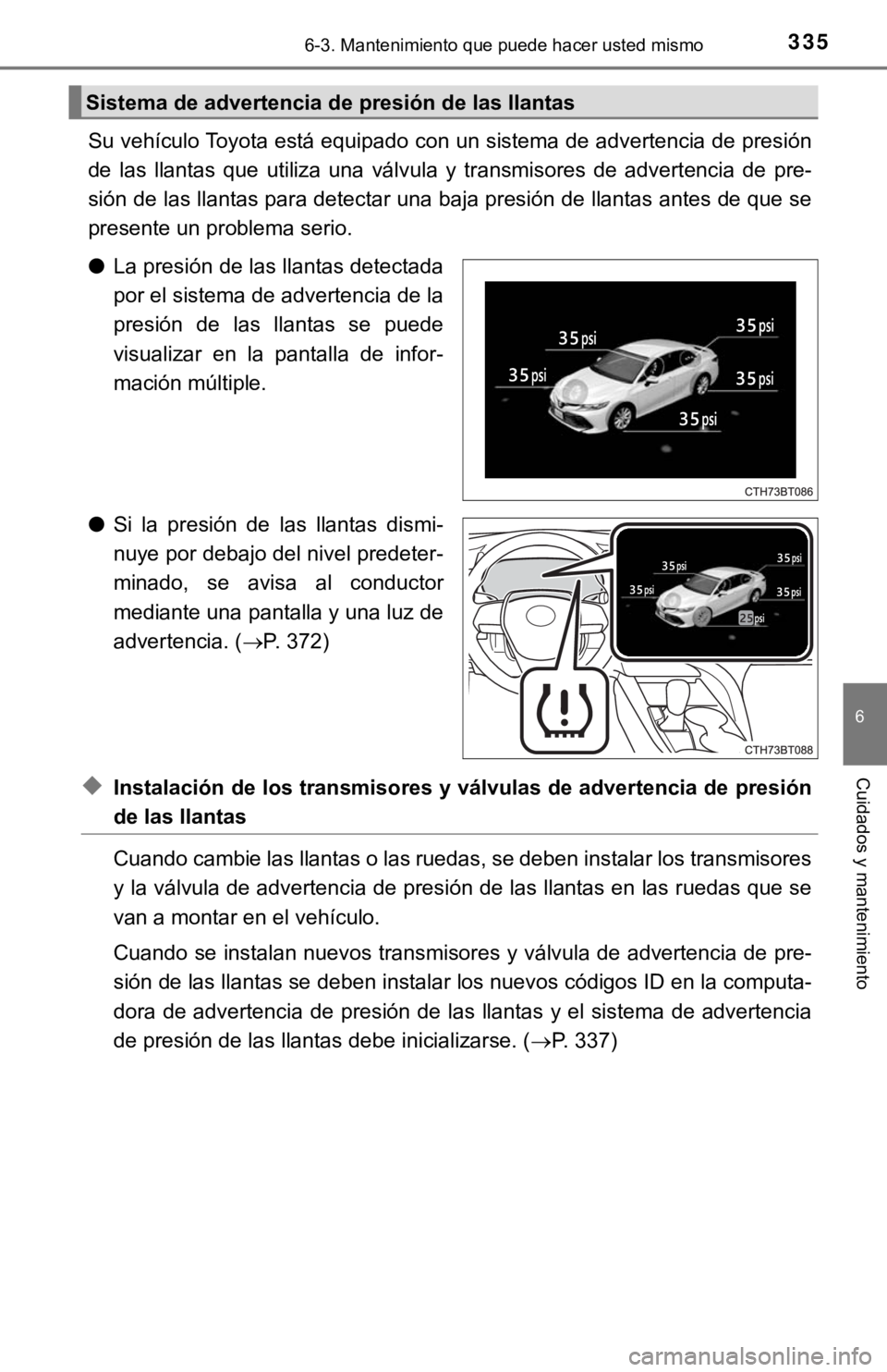 TOYOTA CAMRY HYBRID 2019  Manual del propietario (in Spanish) 3356-3. Mantenimiento que puede hacer usted mismo
6
Cuidados y mantenimiento
Su vehículo Toyota está equipado con un sistema de advertencia de presión
de  las  llantas  que  utiliza  una  válvula 
