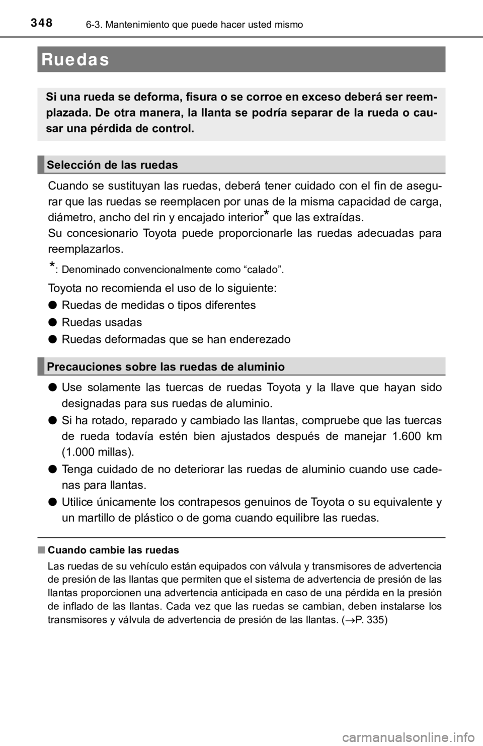 TOYOTA CAMRY HYBRID 2019  Manual del propietario (in Spanish) 3486-3. Mantenimiento que puede hacer usted mismo
Cuando se sustituyan las ruedas, deberá tener cuidado con el fin de asegu-
rar que las ruedas se reemplacen por unas de la misma capacidad  de carga,