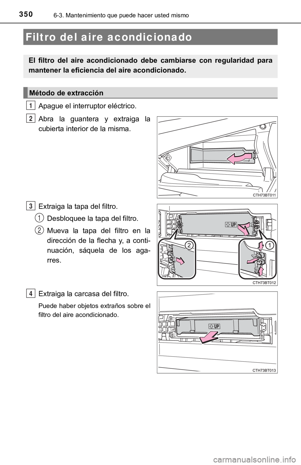 TOYOTA CAMRY HYBRID 2019  Manual del propietario (in Spanish) 3506-3. Mantenimiento que puede hacer usted mismo
Apague el interruptor eléctrico.
Abra  la  guantera  y  extraiga  la
cubierta interior de la misma.
Extraiga la tapa del filtro.Desbloquee la tapa de