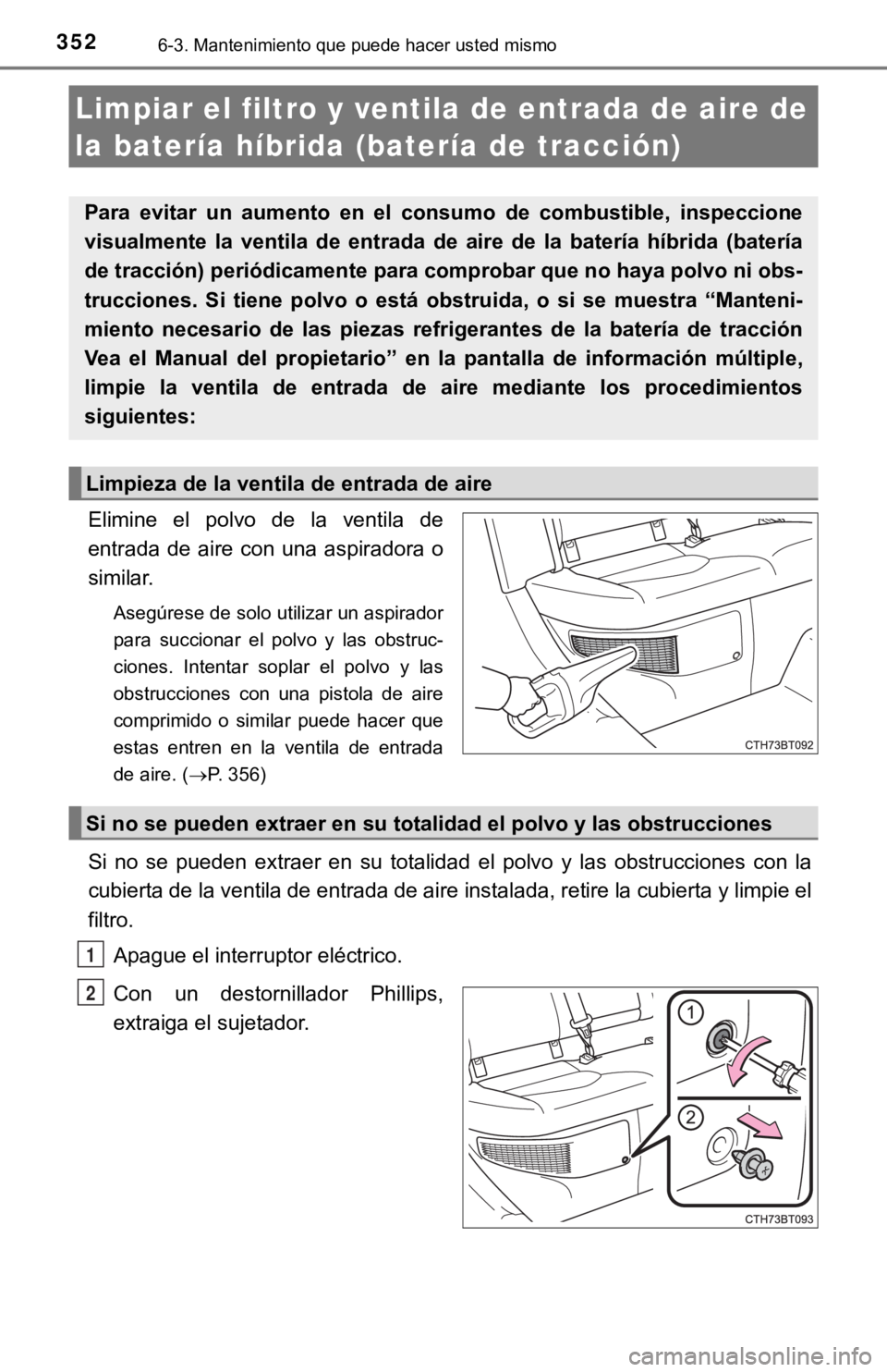 TOYOTA CAMRY HYBRID 2019  Manual del propietario (in Spanish) 3526-3. Mantenimiento que puede hacer usted mismo
Elimine  el  polvo  de  la  ventila  de
entrada  de  aire  con  una  aspiradora  o
similar.
Asegúrese de solo utilizar un aspirador
para  succionar  
