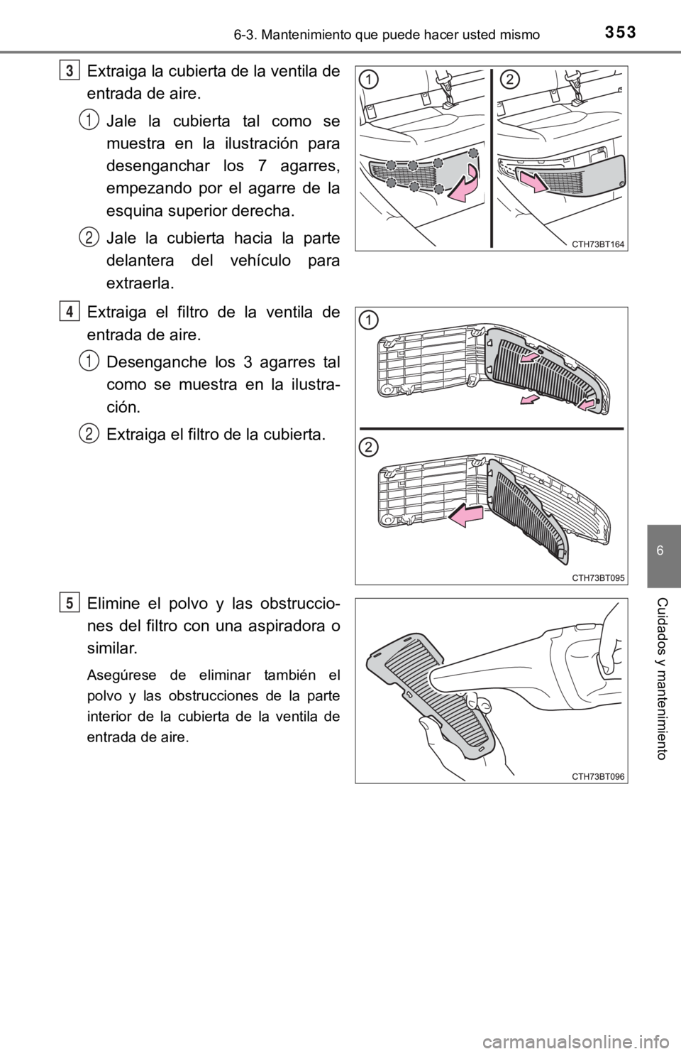 TOYOTA CAMRY HYBRID 2019  Manual del propietario (in Spanish) 3536-3. Mantenimiento que puede hacer usted mismo
6
Cuidados y mantenimiento
Extraiga la cubierta de la ventila de
entrada de aire.Jale  la  cubierta  tal  como  se
muestra  en  la  ilustración  para