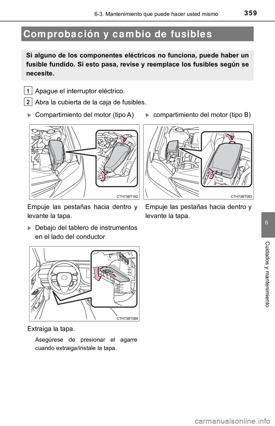 TOYOTA CAMRY HYBRID 2019  Manual del propietario (in Spanish) 3596-3. Mantenimiento que puede hacer usted mismo
6
Cuidados y mantenimiento
Apague el interruptor eléctrico.
Abra la cubierta de la caja de fusibles. 
Comprobación y cambio de fusibles
Si alguno de