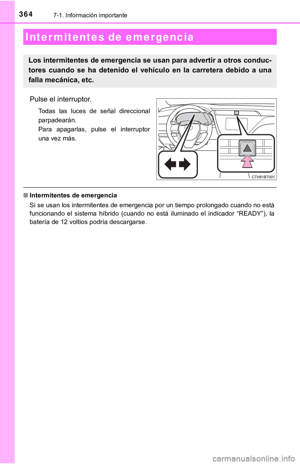 TOYOTA CAMRY HYBRID 2019  Manual del propietario (in Spanish) 3647-1. Información importante
Pulse el interruptor.
Todas  las  luces  de  señal  direccional
parpadearán.
Para  apagarlas,  pulse  el  interruptor
una vez más.
■Intermitentes de emergencia
Si 