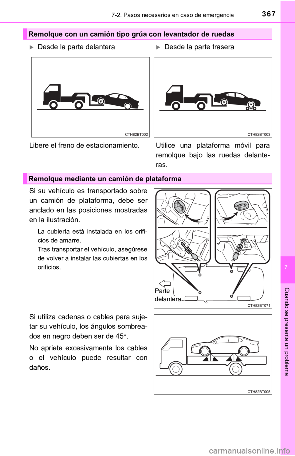 TOYOTA CAMRY HYBRID 2019  Manual del propietario (in Spanish) 3677-2. Pasos necesarios en caso de emergencia
7
Cuando se presenta un problema
Si  su  vehículo  es  transportado  sobre
un  camión  de  plataforma,  debe  ser
anclado  en  las  posiciones  mostrad
