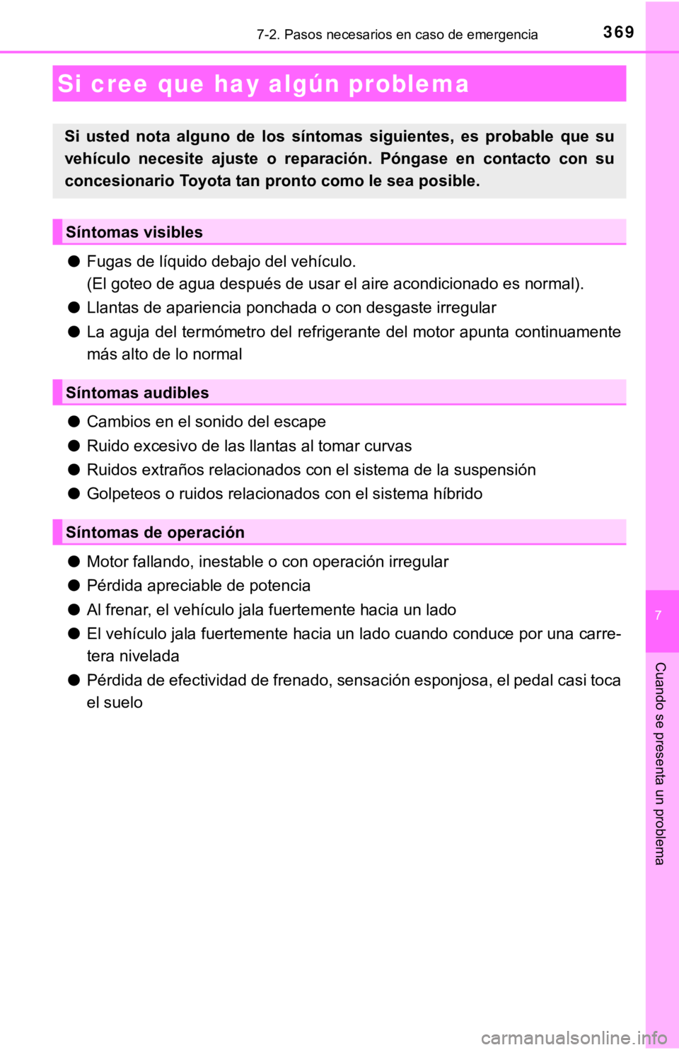 TOYOTA CAMRY HYBRID 2019  Manual del propietario (in Spanish) 3697-2. Pasos necesarios en caso de emergencia
7
Cuando se presenta un problema
●Fugas de líquido debajo del vehículo.
(El goteo de agua después de usar el aire acondicionado es norm al).
● Lla