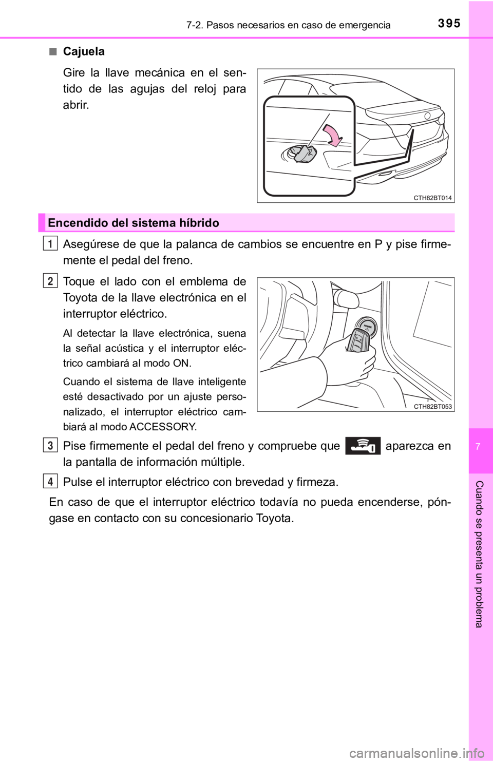 TOYOTA CAMRY HYBRID 2019  Manual del propietario (in Spanish) 3957-2. Pasos necesarios en caso de emergencia
7
Cuando se presenta un problema
■Cajuela
Gire  la  llave  mecánica  en  el  sen-
tido  de  las  agujas  del  reloj  para
abrir.
Asegúrese de que la 