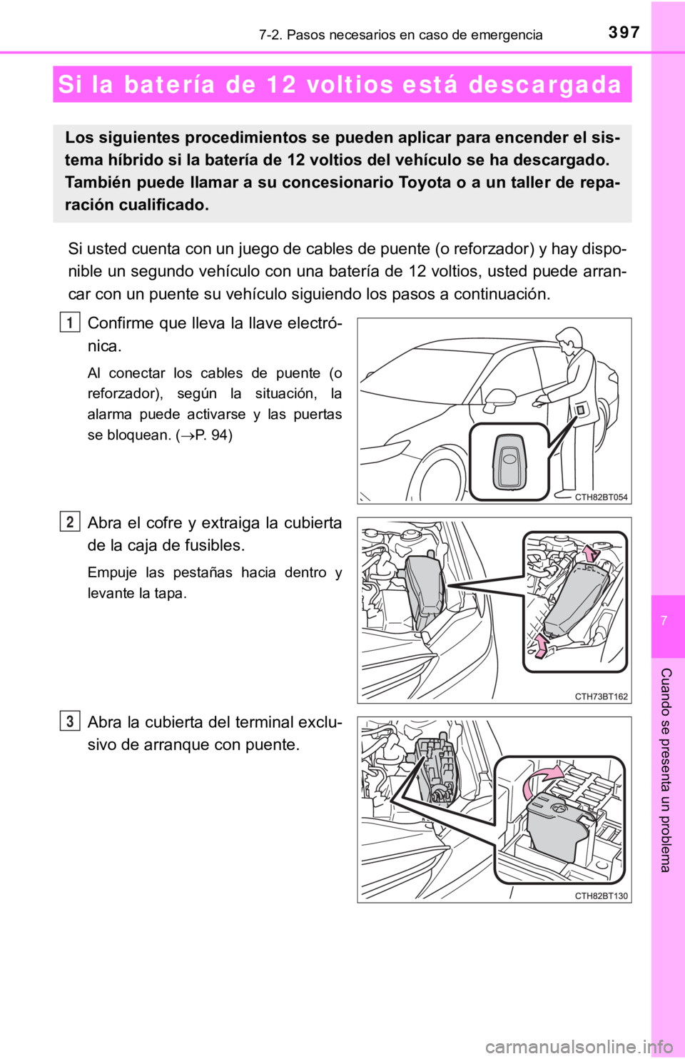 TOYOTA CAMRY HYBRID 2019  Manual del propietario (in Spanish) 3977-2. Pasos necesarios en caso de emergencia
7
Cuando se presenta un problema
Si usted cuenta con un juego de cables de puente (o reforzador) y hay dispo-
nible un segundo vehículo con una batería