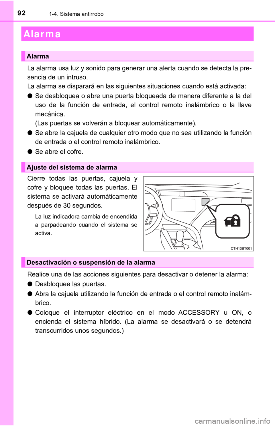 TOYOTA CAMRY HYBRID 2019  Manual del propietario (in Spanish) 921-4. Sistema antirrobo
La alarma usa luz y sonido para generar una alerta cuando se detecta la pre-
sencia de un intruso.
La alarma se disparará en las siguientes situaciones cuando está activada: