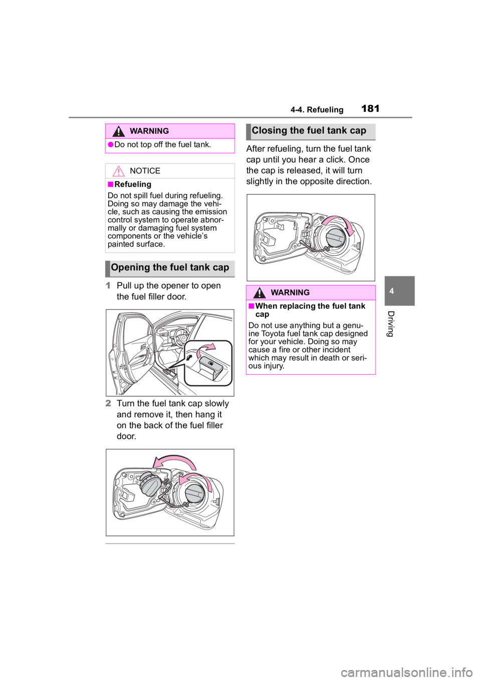TOYOTA COROLLA 2023  Owners Manual 1814-4. Refueling
4
Driving
1Pull up the opener to open 
the fuel filler door.
2 Turn the fuel tank cap slowly 
and remove it, then hang it 
on the back of the fuel filler 
door.
After refueling, turn