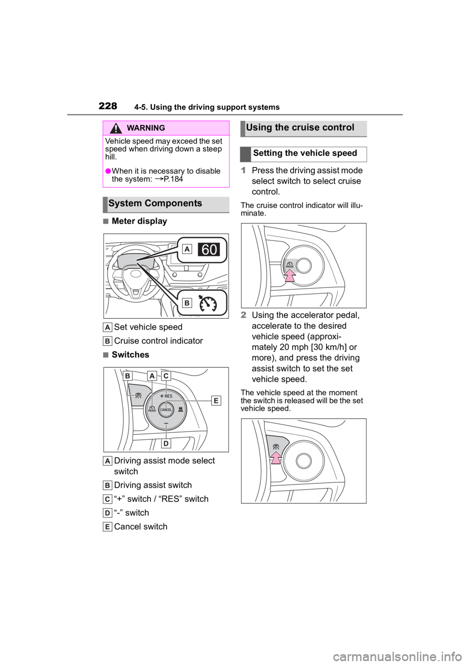 TOYOTA COROLLA 2023  Owners Manual 2284-5. Using the driving support systems
■Meter displaySet vehicle speed
Cruise control indicator
■Switches
Driving assist mode select 
switch
Driving assist switch
“+” switch / “RES” swi