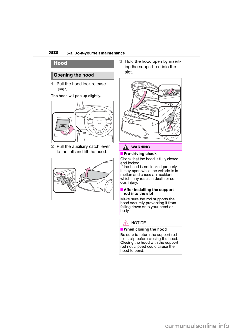 TOYOTA COROLLA 2023  Owners Manual 3026-3. Do-it-yourself maintenance
1Pull the hood lock release 
lever.
The hood will pop up slightly.
2Pull the auxiliary catch lever 
to the left and lift the hood. 3
Hold the hood open by insert-
in