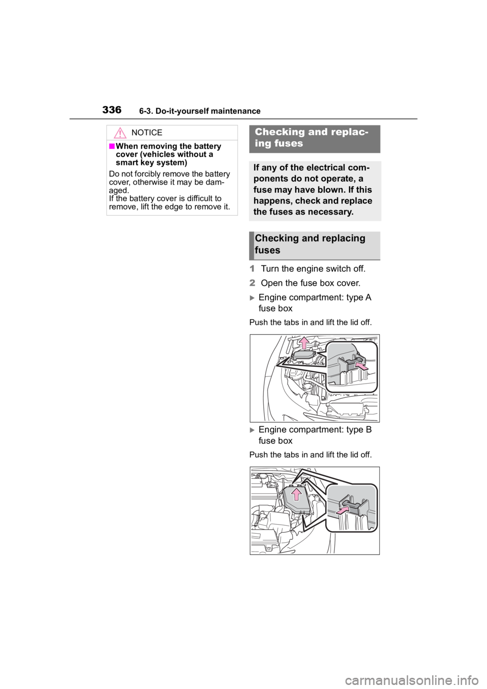TOYOTA COROLLA 2023  Owners Manual 3366-3. Do-it-yourself maintenance
1Turn the engine switch off.
2 Open the fuse box cover.
Engine compartment: type A 
fuse box
Push the tabs in and lift the lid off.
Engine compartment: type B 