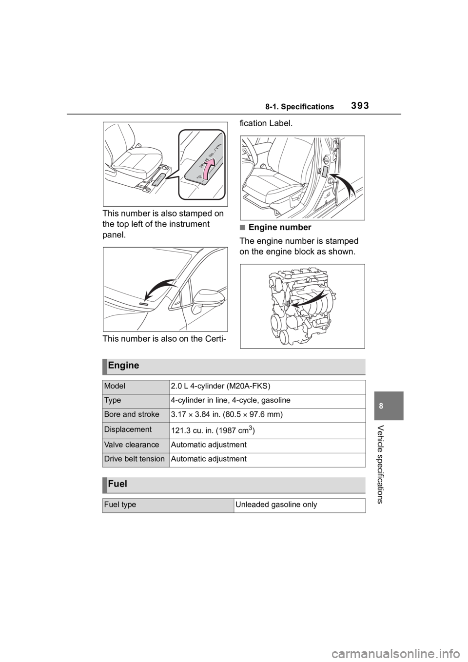 TOYOTA COROLLA 2023  Owners Manual 3938-1. Specifications
8
Vehicle specifications
This number is also stamped on 
the top left of the instrument 
panel.
This number is also on the Certi-fication Label.
■Engine number
The engine numb
